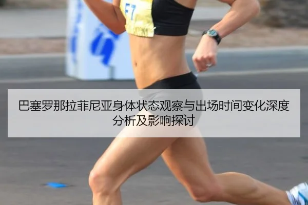巴塞罗那拉菲尼亚身体状态观察与出场时间变化深度分析及影响探讨