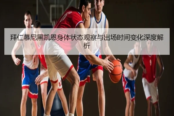 拜仁慕尼黑凯恩身体状态观察与出场时间变化深度解析