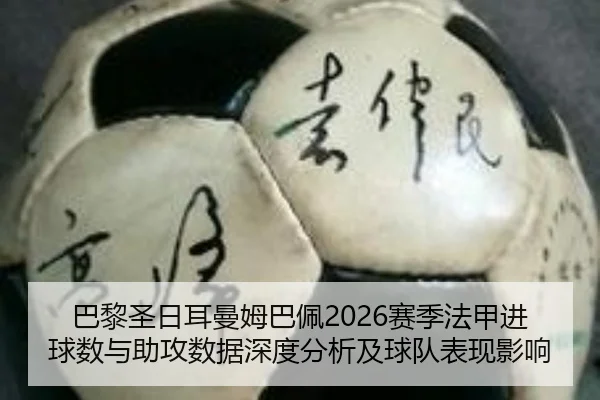 巴黎圣日耳曼姆巴佩2026赛季法甲进球数与助攻数据深度分析及球队表现影响